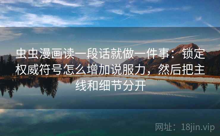虫虫漫画读一段话就做一件事：锁定权威符号怎么增加说服力，然后把主线和细节分开
