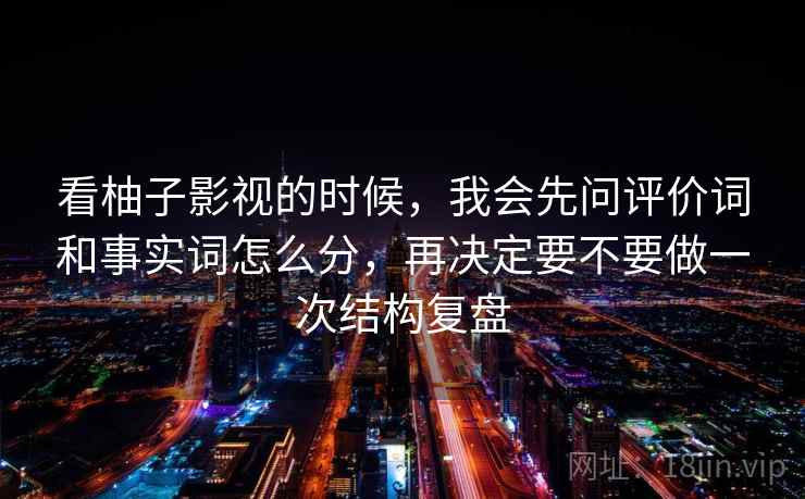 看柚子影视的时候,我会先问评价词和事实词怎么分,再决定要不要做一次结构复盘 看柚子影视的时候,我会先问评价词和事实词怎么分,再决定要不要做一次结构复盘