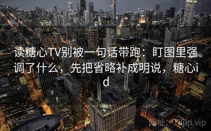 读糖心TV别被一句话带跑:盯图里强调了什么,先把省略补成明说,糖心id 读糖心TV别被一句话带跑:盯图里强调了什么,先把省略补成明说,糖心id