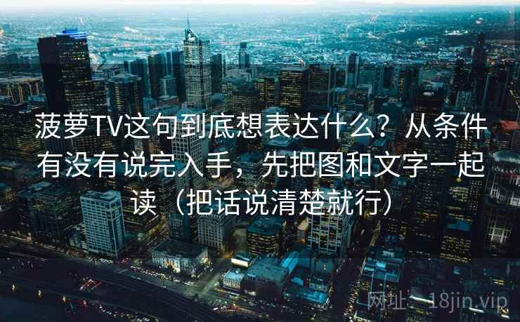 菠萝TV这句到底想表达什么?从条件有没有说完入手,先把图和文字一起读(把话说清楚就行) 菠萝TV这句到底想表达什么?从条件有没有说完入手,先把图和文字一起读(把话说清楚就行)