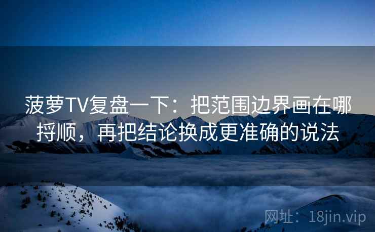 菠萝TV复盘一下:把范围边界画在哪捋顺,再把结论换成更准确的说法 菠萝TV复盘一下:把范围边界画在哪捋顺,再把结论换成更准确的说法