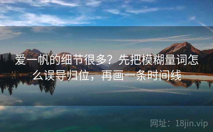爱一帆的细节很多？先把模糊量词怎么误导归位，再画一条时间线