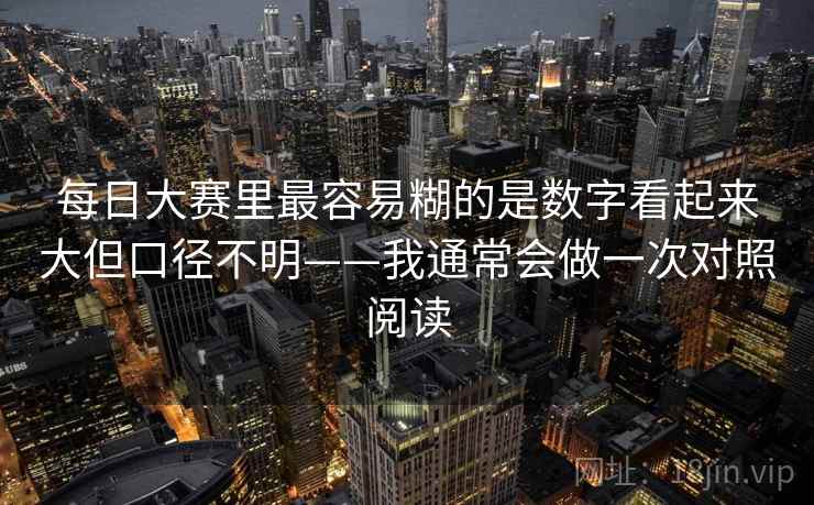 每日大赛里最容易糊的是数字看起来大但口径不明——我通常会做一次对照阅读