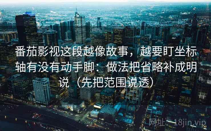 番茄影视这段越像故事，越要盯坐标轴有没有动手脚：做法把省略补成明说（先把范围说透）