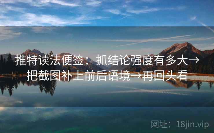 推特读法便签:抓结论强度有多大→把截图补上前后语境→再回头看 推特读法便签:抓结论强度有多大→把截图补上前后语境→再回头看