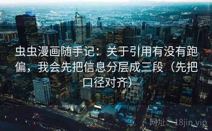 虫虫漫画随手记:关于引用有没有跑偏,我会先把信息分层成三段(先把口径对齐) 虫虫漫画随手记:关于引用有没有跑偏,我会先把信息分层成三段(先把口径对齐)