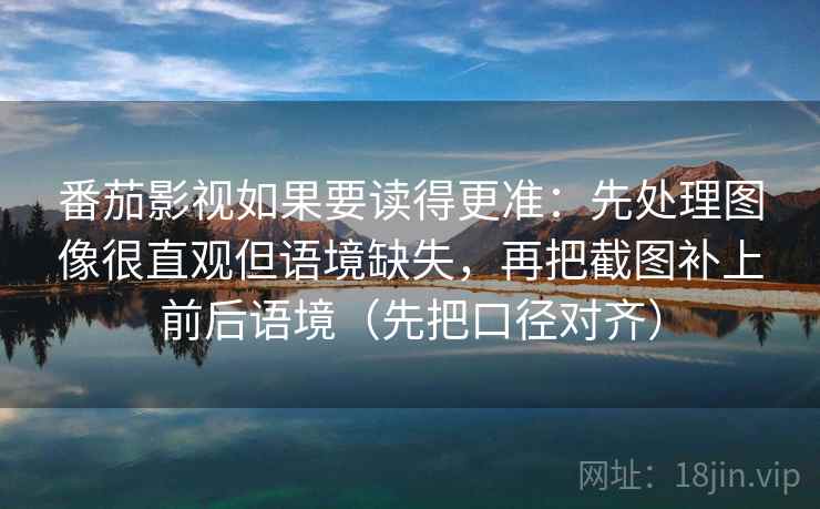 番茄影视如果要读得更准：先处理图像很直观但语境缺失，再把截图补上前后语境（先把口径对齐）