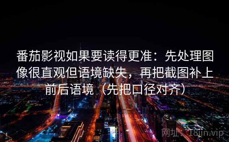 番茄影视如果要读得更准：先处理图像很直观但语境缺失，再把截图补上前后语境（先把口径对齐）